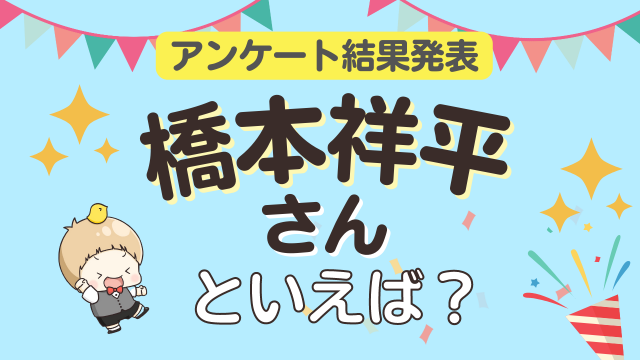 みんなが選ぶ「橋本祥平さんが演じるキャラといえば？」TOP10の結果発表！【2022年版】