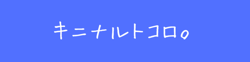 キニナルトコロ。
